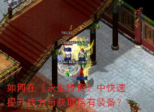 如何在《永生传奇》中快速提升战力与获取稀有装备? 如何在《永生传奇》中快速提升战力与获取稀有装备?