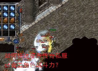 如何快速提升传奇私服sf合击角色战斗力? 如何快速提升传奇私服sf合击角色战斗力?
