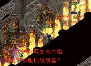 如何快速获取变态高爆版传奇私服顶级装备? 如何快速获取变态高爆版传奇私服顶级装备?