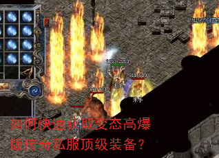 如何快速获取变态高爆版传奇私服顶级装备? 如何快速获取变态高爆版传奇私服顶级装备?