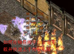 如何在畅易阁平台安全下载并快速上手传奇私服? 如何在畅易阁平台安全下载并快速上手传奇私服?