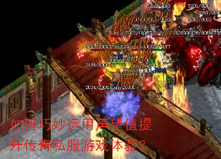 如何巧妙运用声望值提升传奇私服游戏体验? 如何巧妙运用声望值提升传奇私服游戏体验?