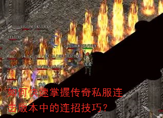 如何快速掌握传奇私服连击版本中的连招技巧? 如何快速掌握传奇私服连击版本中的连招技巧?