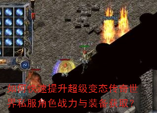 如何快速提升超级变态传奇世界私服角色战力与装备获取? 如何快速提升超级变态传奇世界私服角色战力与装备获取?
