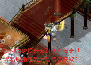 如何快速提升超级变态传奇世界私服角色战力与装备获取? 如何快速提升超级变态传奇世界私服角色战力与装备获取?