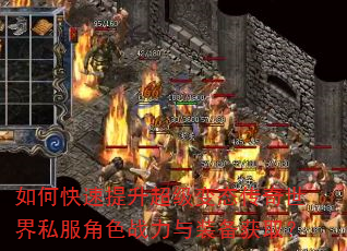 如何快速提升超级变态传奇世界私服角色战力与装备获取? 如何快速提升超级变态传奇世界私服角色战力与装备获取?