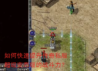 如何快速提升传奇私服超级变态版的战斗力? 如何快速提升传奇私服超级变态版的战斗力?