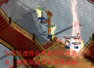 如何快速升级并获取顶级装备?变态私服独家攻略揭秘 如何快速升级并获取顶级装备?变态私服独家攻略揭秘