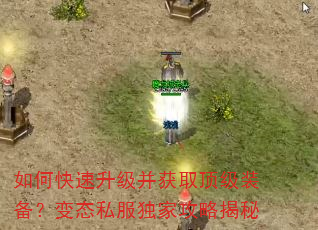 如何快速升级并获取顶级装备?变态私服独家攻略揭秘 如何快速升级并获取顶级装备?变态私服独家攻略揭秘