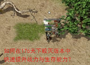 如何在176天下毁灭版本中快速提升战力与生存能力? 如何在176天下毁灭版本中快速提升战力与生存能力?