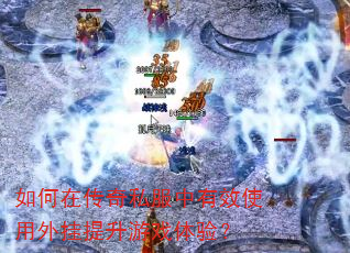 如何在传奇私服中有效使用外挂提升游戏体验? 如何在传奇私服中有效使用外挂提升游戏体验?