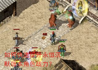 如何快速提升永恒沉默版本角色战力? 如何快速提升永恒沉默版本角色战力?