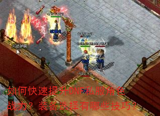如何快速提升DNF私服角色战力?装备选择有哪些技巧? 如何快速提升DNF私服角色战力?装备选择有哪些技巧?