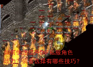 如何快速提升DNF私服角色战力?装备选择有哪些技巧? 如何快速提升DNF私服角色战力?装备选择有哪些技巧?
