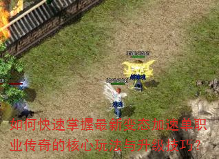 如何快速掌握最新变态加速单职业传奇的核心玩法与升级技巧? 如何快速掌握最新变态加速单职业传奇的核心玩法与升级技巧?