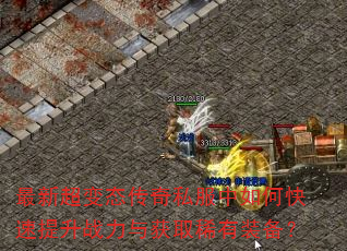 最新超变态传奇私服中如何快速提升战力与获取稀有装备? 最新超变态传奇私服中如何快速提升战力与获取稀有装备?