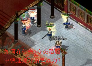 如何在传奇3变态私服中快速提升角色战力? 如何在传奇3变态私服中快速提升角色战力?