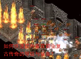 如何快速提升雷霆霸业复古传奇的等级与装备? 如何快速提升雷霆霸业复古传奇的等级与装备?
