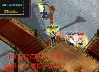 如何在变态无限元宝公益服中快速提升战力? 如何在变态无限元宝公益服中快速提升战力?