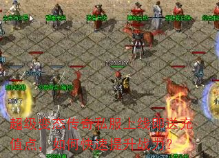 超级变态传奇私服上线即送充值点,如何快速提升战力? 超级变态传奇私服上线即送充值点,如何快速提升战力?