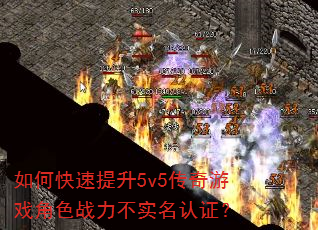 如何快速提升5v5传奇游戏角色战力不实名认证? 如何快速提升5v5传奇游戏角色战力不实名认证?