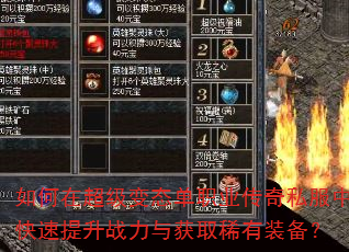 如何在超级变态单职业传奇私服中快速提升战力与获取稀有装备? 如何在超级变态单职业传奇私服中快速提升战力与获取稀有装备?