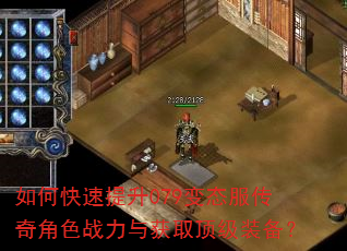 如何快速提升079变态服传奇角色战力与获取顶级装备? 如何快速提升079变态服传奇角色战力与获取顶级装备?