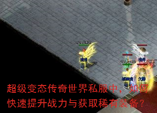 超级变态传奇世界私服中,如何快速提升战力与获取稀有装备? 超级变态传奇世界私服中,如何快速提升战力与获取稀有装备?