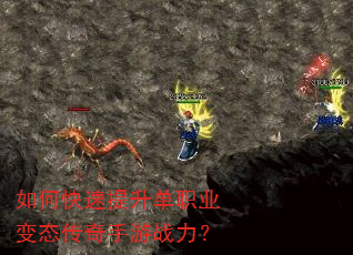 如何快速提升单职业变态传奇手游战力? 如何快速提升单职业变态传奇手游战力?