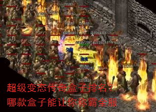 超级变态传奇盒子排名?哪款盒子能让你称霸全服 超级变态传奇盒子排名?哪款盒子能让你称霸全服