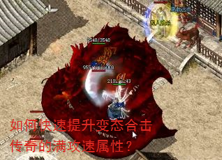 如何快速提升变态合击传奇的满攻速属性? 如何快速提升变态合击传奇的满攻速属性?