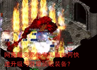 网通超变态传奇私服如何快速升级与获取顶级装备? 网通超变态传奇私服如何快速升级与获取顶级装备?