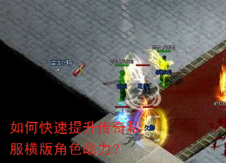 如何快速提升传奇私服横版角色战力? 如何快速提升传奇私服横版角色战力?