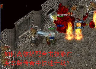 如何高效搭配合击技能在变态版传奇中快速升级? 如何高效搭配合击技能在变态版传奇中快速升级?