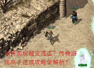 如何实现超变连击?传奇游戏高手速成攻略全解析? 如何实现超变连击?传奇游戏高手速成攻略全解析?