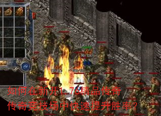 如何在新开1.76精品传奇传奇竞技场中快速提升胜率? 如何在新开1.76精品传奇传奇竞技场中快速提升胜率?