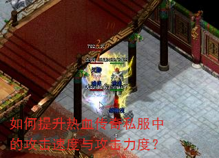 如何提升热血传奇私服中的攻击速度与攻击力度? 如何提升热血传奇私服中的攻击速度与攻击力度?
