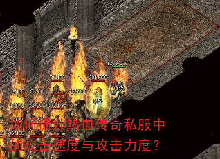 如何提升热血传奇私服中的攻击速度与攻击力度? 如何提升热血传奇私服中的攻击速度与攻击力度?