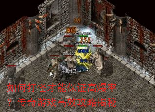 如何打怪才能保证高爆率?传奇游戏高效攻略揭秘 如何打怪才能保证高爆率?传奇游戏高效攻略揭秘