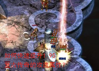 如何快速提升1.95复古传奇的攻速属性? 如何快速提升1.95复古传奇的攻速属性?