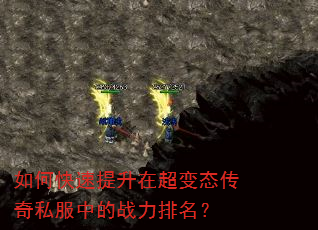 如何快速提升在超变态传奇私服中的战力排名? 如何快速提升在超变态传奇私服中的战力排名?