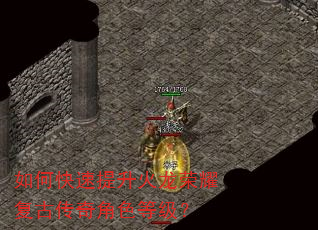 如何快速提升火龙荣耀复古传奇角色等级? 如何快速提升火龙荣耀复古传奇角色等级?