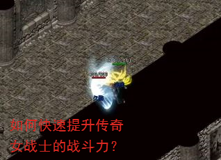 如何快速提升传奇女战士的战斗力? 如何快速提升传奇女战士的战斗力?