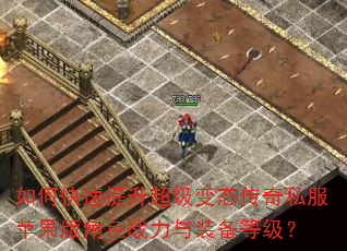 如何快速提升超级变态传奇私服苹果版角色战力与装备等级? 如何快速提升超级变态传奇私服苹果版角色战力与装备等级?