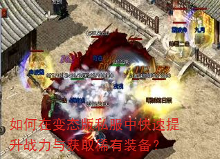 如何在变态版私服中快速提升战力与获取稀有装备? 如何在变态版私服中快速提升战力与获取稀有装备?