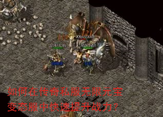如何在传奇私服无限元宝变态服中快速提升战力? 如何在传奇私服无限元宝变态服中快速提升战力?