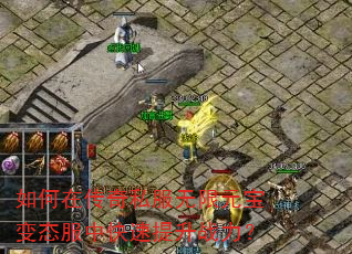 如何在传奇私服无限元宝变态服中快速提升战力? 如何在传奇私服无限元宝变态服中快速提升战力?