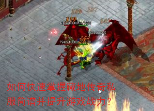 如何快速掌握藏地传奇私服简谱并提升游戏战力? 如何快速掌握藏地传奇私服简谱并提升游戏战力?