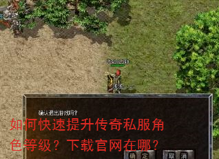 如何快速提升传奇私服角色等级?下载官网在哪? 如何快速提升传奇私服角色等级?下载官网在哪?