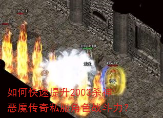 如何快速提升2003杀神恶魔传奇私服角色战斗力? 如何快速提升2003杀神恶魔传奇私服角色战斗力?